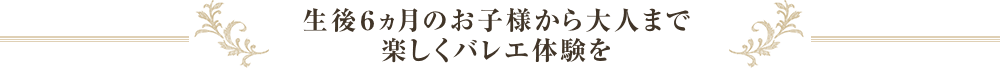 生後6ヵ月のお子様から大人まで楽しくバレエ体験を