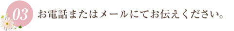 お電話またはメールにてお伝えください。